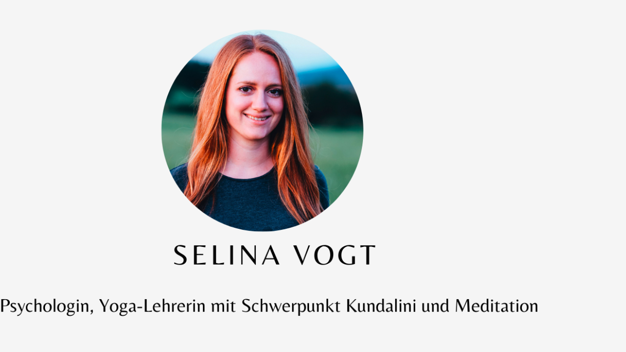 Selina Vogt Selina Vogt: Psychologin, Yoga-Lehrerin mit Schwerpunkt Kundalini und Meditation